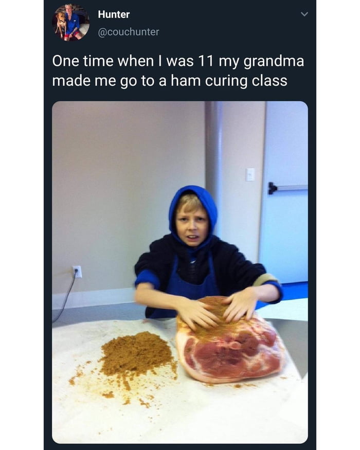 dank memes - my grandma made me go to a ham curing class - Hunter One time when I was 11 my grandma made me go to a ham curing class