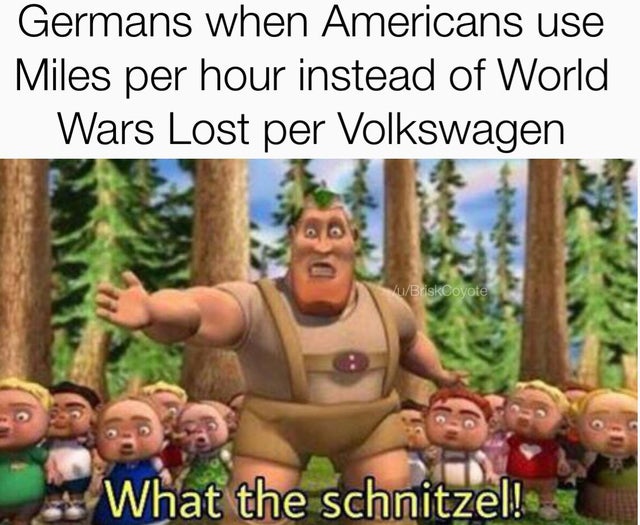 funny meme - hoodwinked woodsman - Germans when Americans use Miles per hour instead of World Wars Lost per Volkswagen uBuskCoyote What the schnitzel! 4