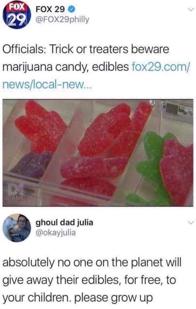 funny meme - Fox Fox 29 V29 Officials Trick or treaters beware marijuana candy, edibles fox29.com newslocalnew... ghoul dad julia absolutely no one on the planet will give away their edibles, for free, to your children. please grow up