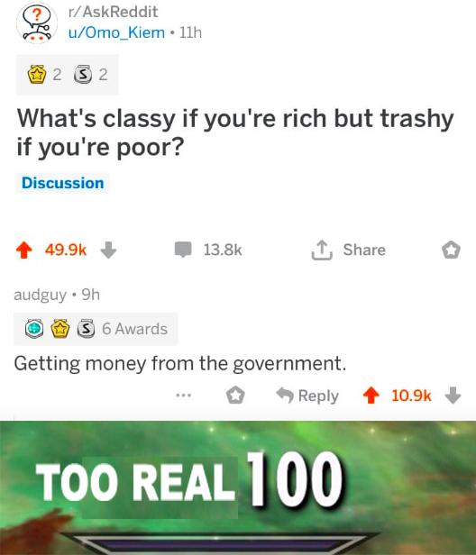 funny meme - screenshot - rAskReddit uOmo_kiem 11h 2 3 2 What's classy if you're rich but trashy if you're poor? Discussion 49.96 audguy .9h O S 6 Awards Getting money from the government. Too Real 100