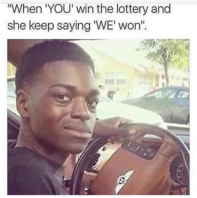 Dank meme of young black man driving a bentley with skeptical expression with caption joking about how she says WE won the lottery when YOU won it.