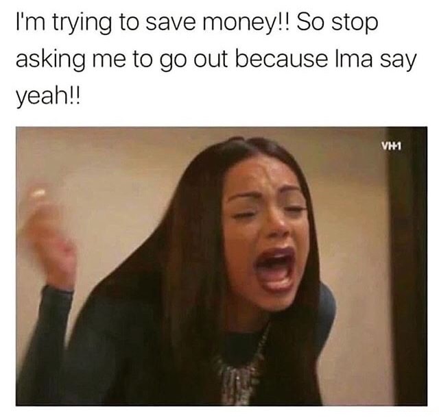 Dank meme about not wanting to go out because you have no money left so stop asking you tell your friend
