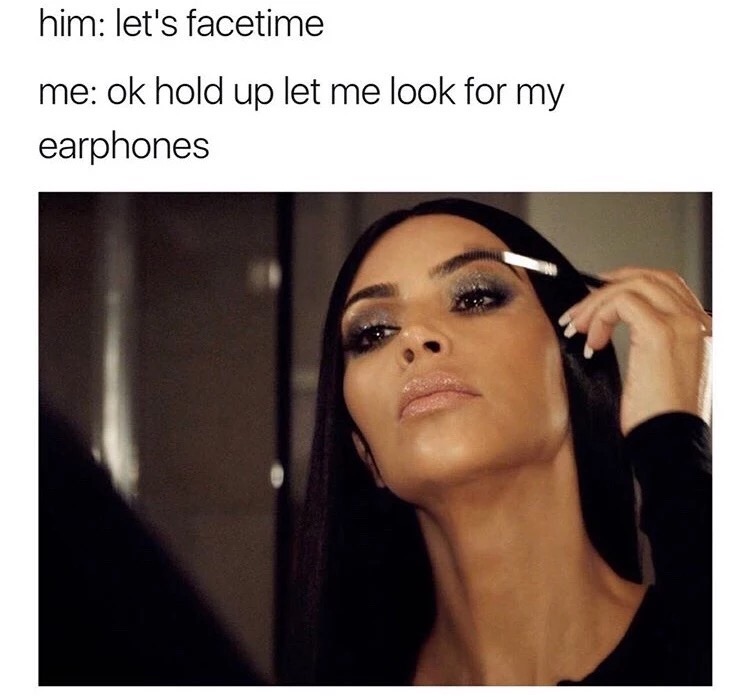 Kim Kardashian meme about when someone wants to facetime and you buy a few minutes to do your makeup while you look for your earphones