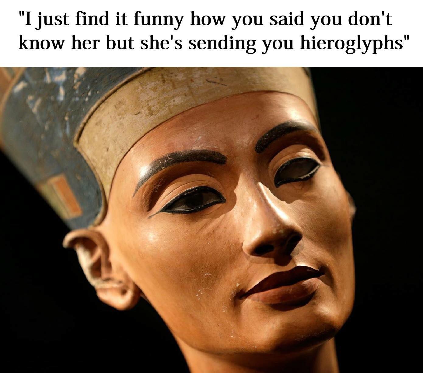Funny meme about Egyptian goddess who just thinks its funny that you say you don't know her but she sending you hieroglyphs 