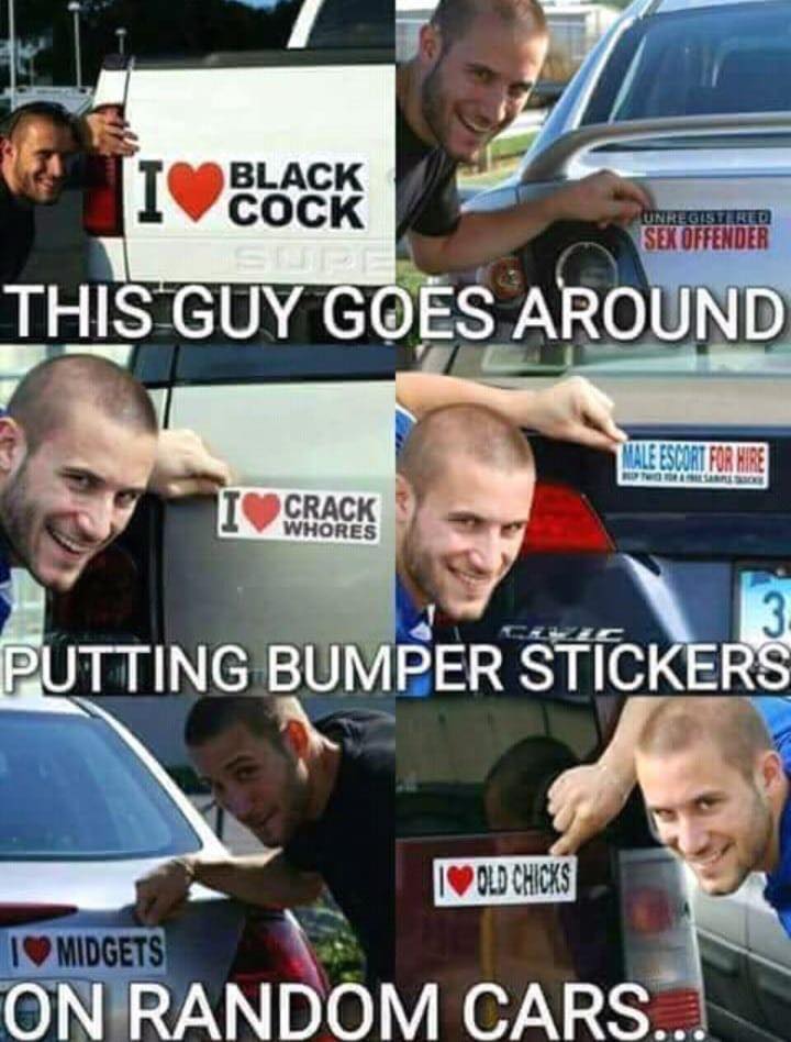 funny - Black Cock Unregistered Sex Offender This Guy Goes Around Male Escort For Hire Crack Whores Putting Bumper Stickers I Old Chicks Tv Midgets On Random Cars...