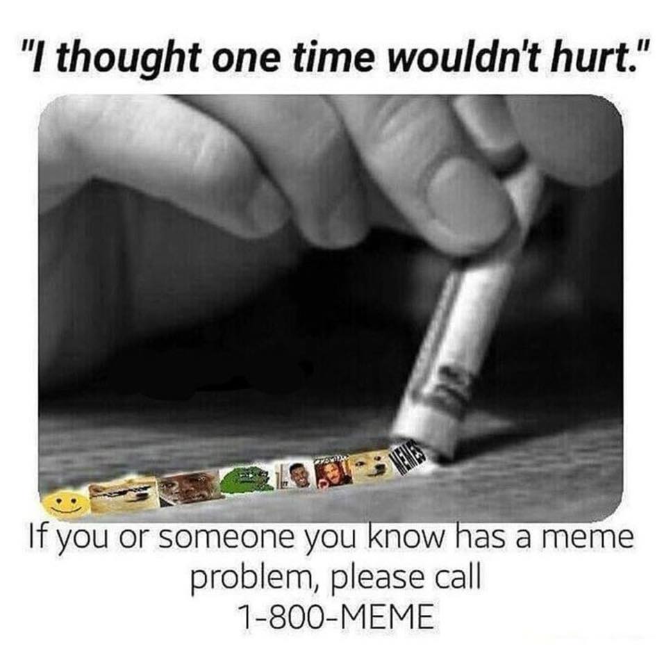 meme addiction - "I thought one time wouldn't hurt." If you or someone you know has a meme problem, please call 1800Meme