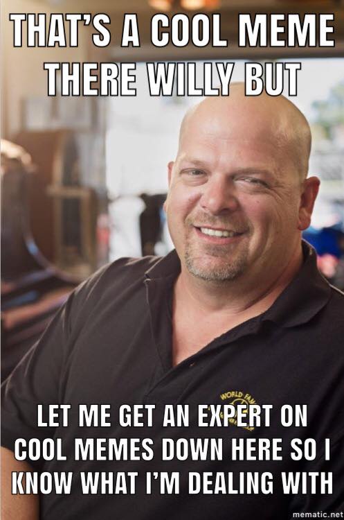 pawn stars meme - That'S A Cool Meme There Willy But World Let Me Get An Expert On Cool Memes Down Here So I Know What I'M Dealing With mematic.net