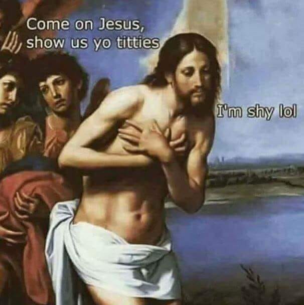 jesus show us your titties - Come on Jesus, show us yo titties I'm shy lol
