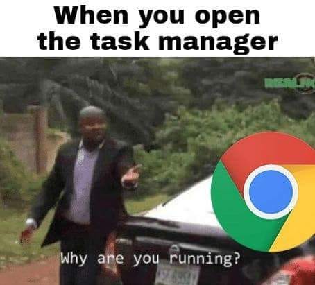chrome ram meme - When you open the task manager Why are you running?