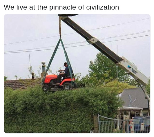 trust me i m an engineer - We live at the pinnacle of civilization