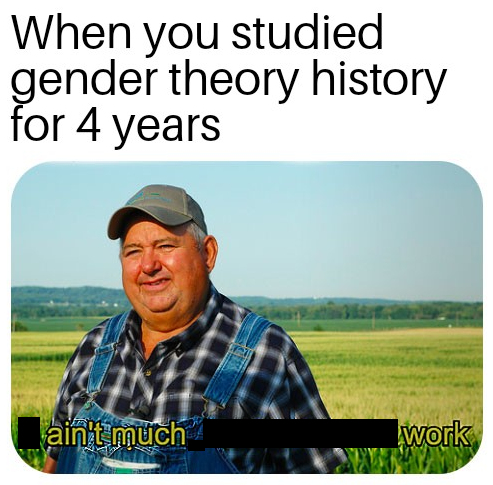 meme about getting a useless degree in gender theory history with pic of the 'honest work' farmer