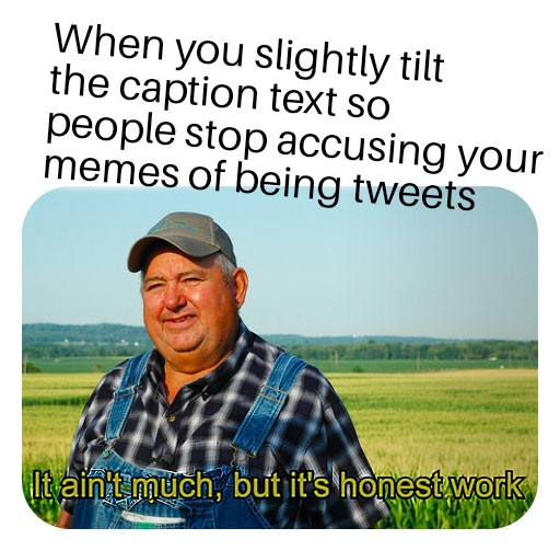 tilting the text on your meme so it doesn't look like a tweet, with a picture of the honest farmer