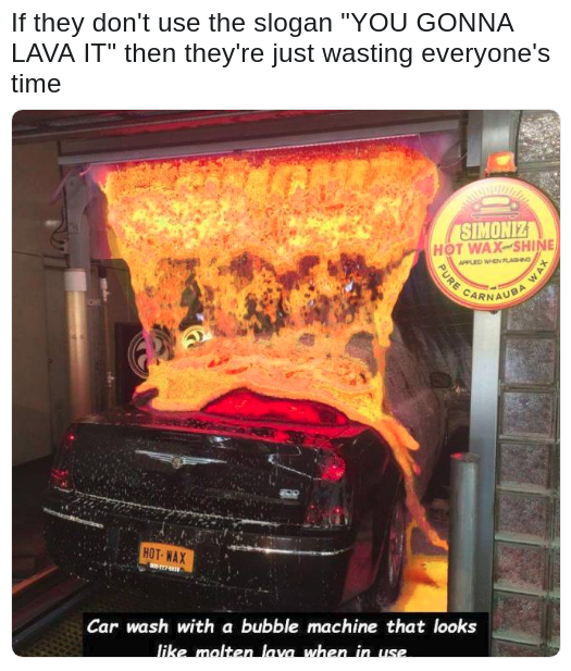 suggestion of a slogan for a car wash that uses a bubble machine that looks like lava