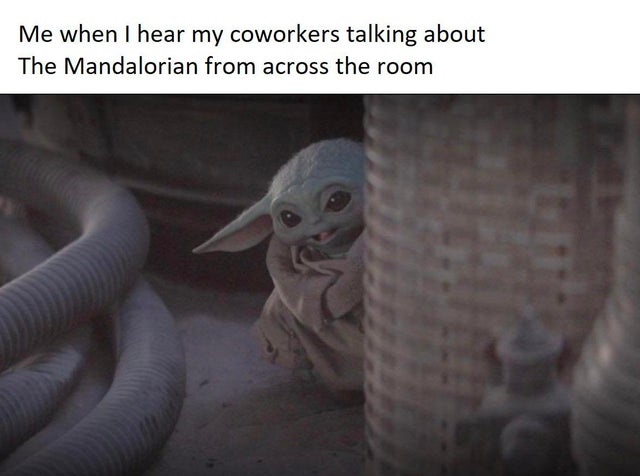 photo caption - Me when I hear my coworkers talking about The Mandalorian from across the room