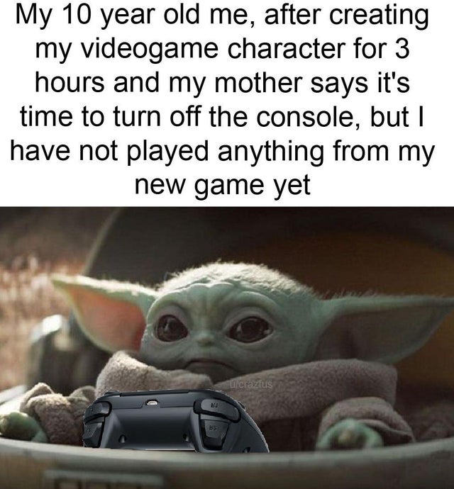 star wars baby yoda - My 10 year old me, after creating my videogame character for 3 hours and my mother says it's time to turn off the console, but I have not played anything from my new game yet crazlus