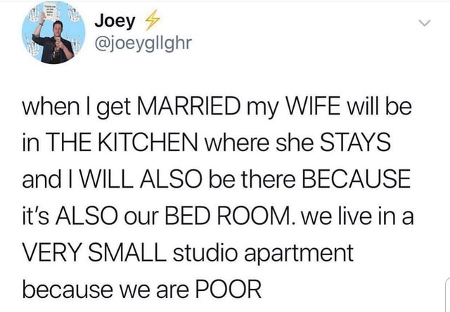 don t be a transphobe chad - Joey 4 when I get Married my Wife will be in The Kitchen where she Stays and I Will Also be there Because it's Also our Bed Room. we live in a Very Small studio apartment because we are Poor