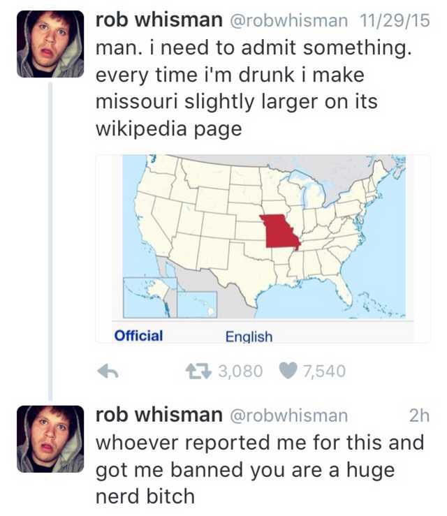 missouri meme - rob whisman 112915 man. i need to admit something. every time i'm drunk i make missouri slightly larger on its wikipedia page Official English 6 7 3,080 7,540 rob whisman 2h whoever reported me for this and got me banned you are a huge ner