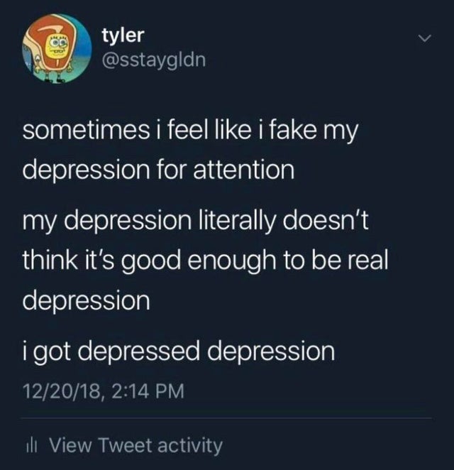 my depression for attention - tyler sometimes i feel i fake my depression for attention my depression literally doesn't think it's good enough to be real depression i got depressed depression 122018, ill View Tweet activity