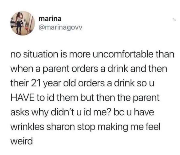 1 peter 3 3 4 - marina no situation is more uncomfortable than when a parent orders a drink and then their 21 year old orders a drink so u Have to id them but then the parent asks why didn't u id me? bc u have wrinkles sharon stop making me feel weird