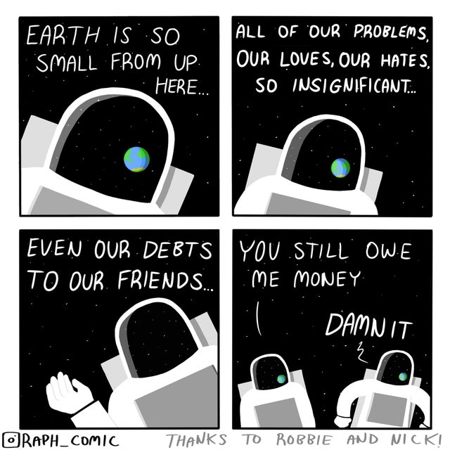 Comics - Earth Is So Small From Up Here... All Of Our Problems, Our Loves, Our Hates. So Insignificant. Even Our Debts To Our Friends. You Still Owe Me Money ... Damnit ORAPH_COMIC Thanks To Robbie And Nicki