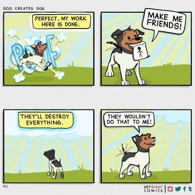 comics - God Creates Dog Perfect. My Work Here Is Done. Make Me Friends! They'Ll Destroy Everything They Wouldn'T Do That To Me! Muesto ft