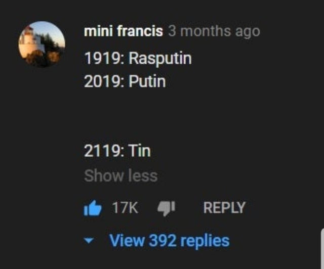 atmosphere - mini francis 3 months ago 1919 Rasputin 2019 Putin 2119 Tin Show less it 17K21 View 392 replies