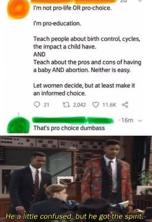 he a little confused but he got - 2U I'm not prolife Or prochoice. I'm proeducation. Teach people about birth control, cycles, the impact a child have. And Teach about the pros and cons of having a baby And abortion. Neither is easy. Let women decide, but
