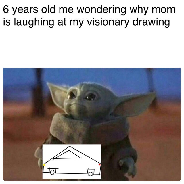 baby yoda dark memes - 6 years old me wondering why mom is laughing at my visionary drawing
