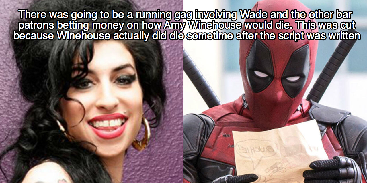 deadpool act - There was going to be a running gag involving Wade and the other bar patrons betting money on how Amy Winehouse would die. This was cut because Winehouse actually did die sometime after the script was written