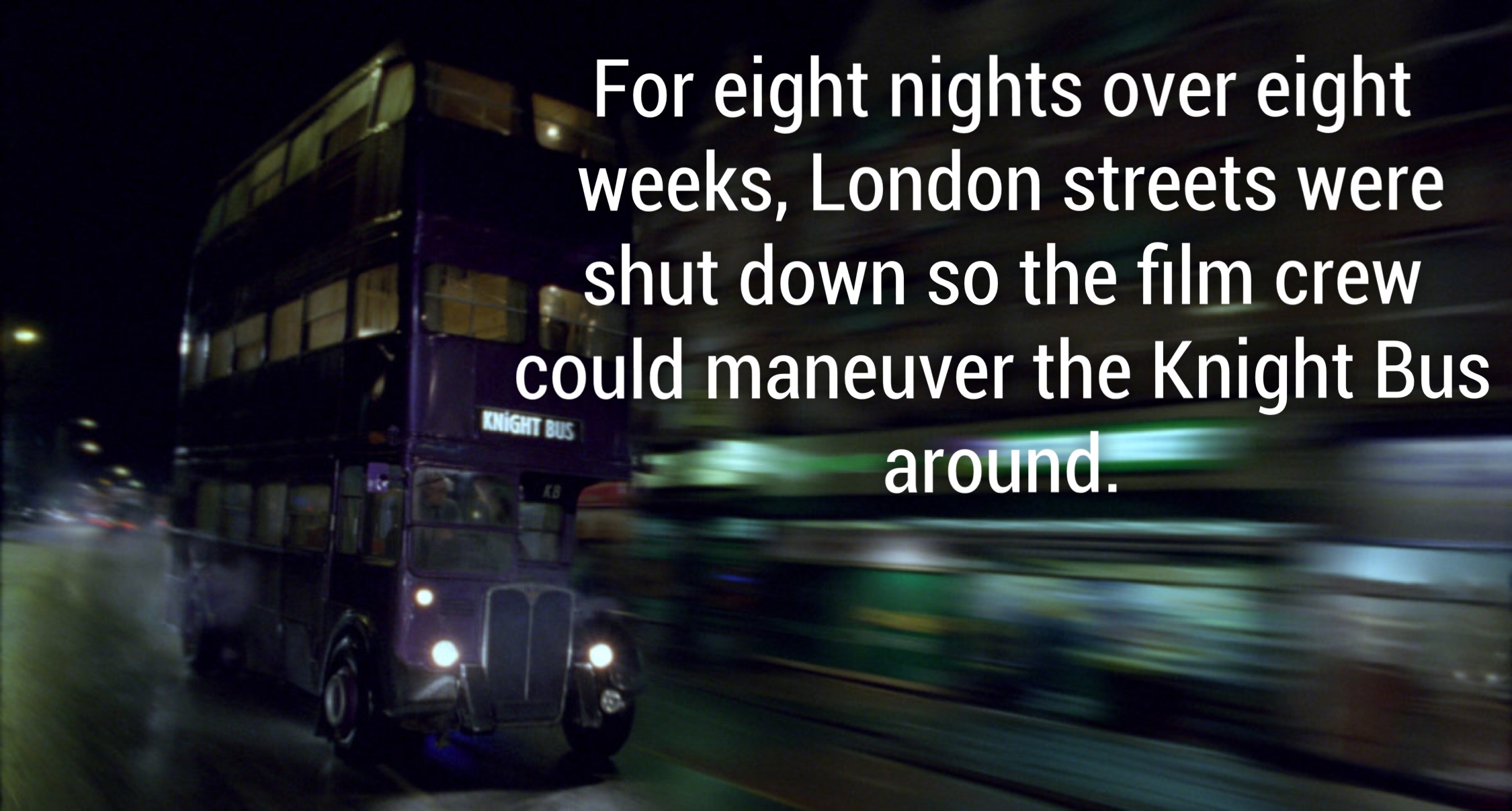 For eight nights over eight weeks, London streets were shut down so the film crew could maneuver the Knight Bus around. Knight Bus