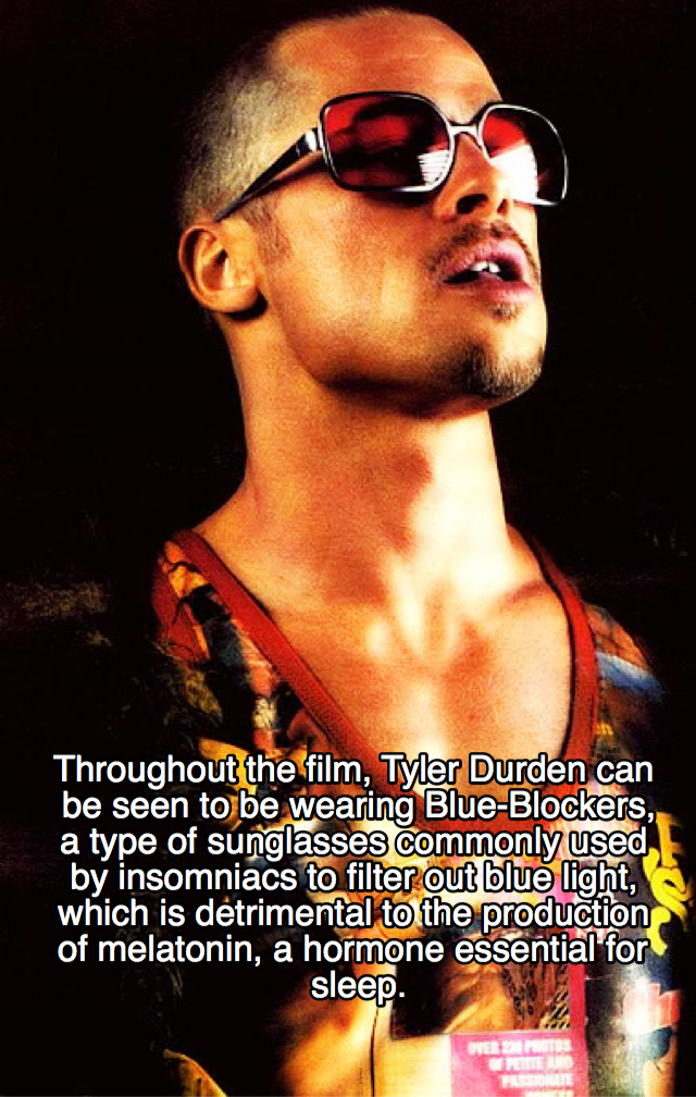 tyler durden - Throughout the film, Tyler Durden can be seen to be wearing BlueBlockers, a type of sunglasses commonly used by insomniacs to filter out blue light, which is detrimental to the production of melatonin, a hormone essential for sleep.