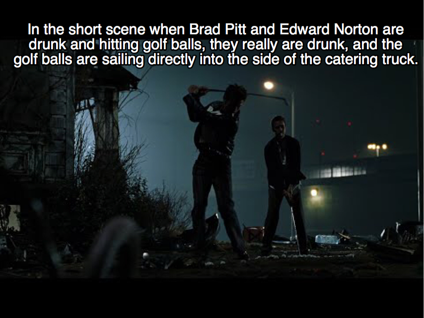 fight club cinematography - In the short scene when Brad Pitt and Edward Norton are drunk and hitting golf balls, they really are drunk, and the golf balls are sailing directly into the side of the catering truck.