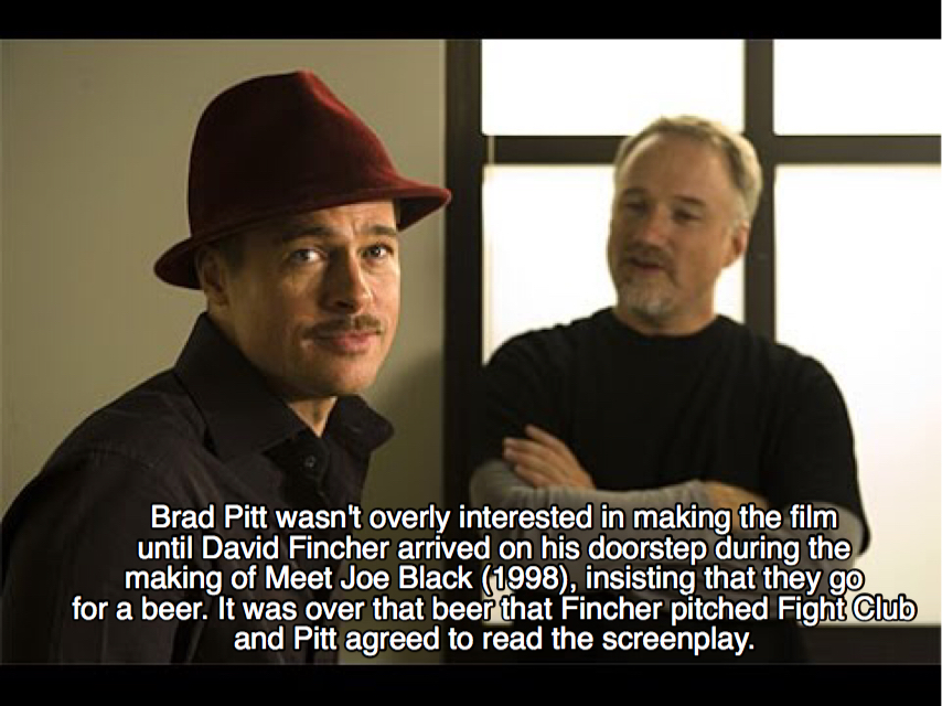 david fincher brad pitt - Brad Pitt wasn't overly interested in making the film until David Fincher arrived on his doorstep during the making of Meet Joe Black 1998, insisting that they go for a beer. It was over that beer that Fincher pitched Fight Club 