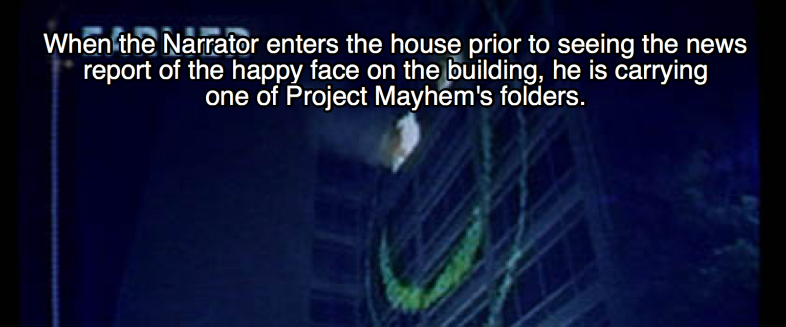 atmosphere - When the Narrator enters the house prior to seeing the news report of the happy face on the building, he is carrying one of Project Mayhem's folders.