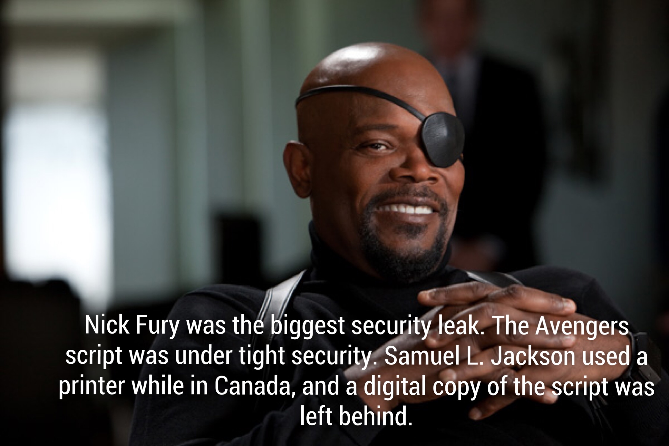 nick fury samuel jackson - Nick Fury was the biggest security leak. The Avengers script was under tight security. Samuel L. Jackson used a printer while in Canada, and a digital copy of the script was left behind.