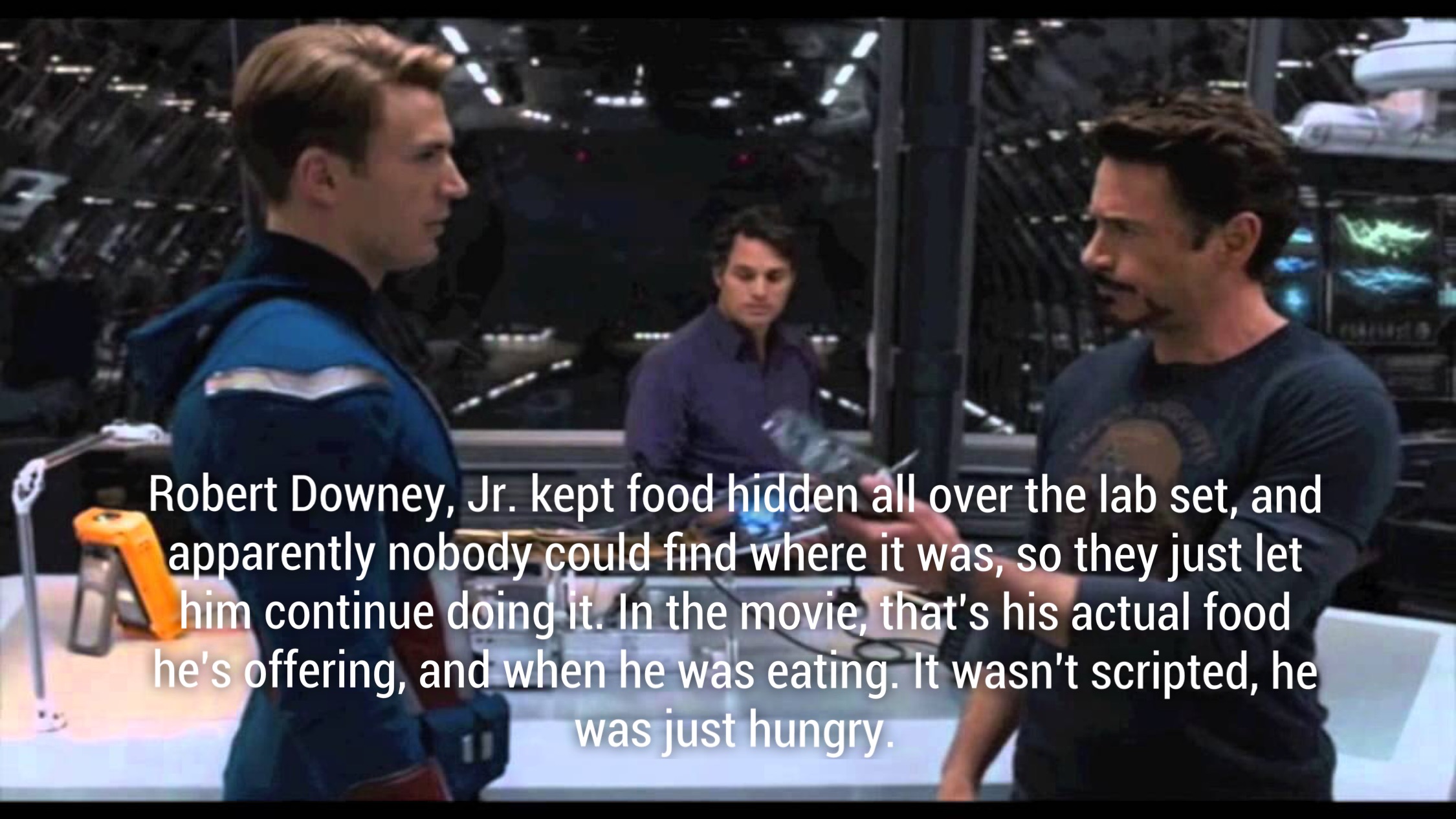 The Avengers - Robert Downey, Jr. kept food hidden all over the lab set, and apparently nobody could find where it was, so they just let him continue doing it. In the movie, that's his actual food he's offering, and when he was eating. It wasn't scripted,