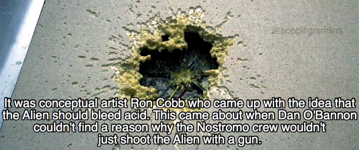 alien acid - It was conceptual artist Ron Cobb who came up with the idea that the Alien should bleed acid. This came about when Dan O'Bannon couldn't find a reason why the Nostromo crew wouldn't just shoot the Alien with a gun.
