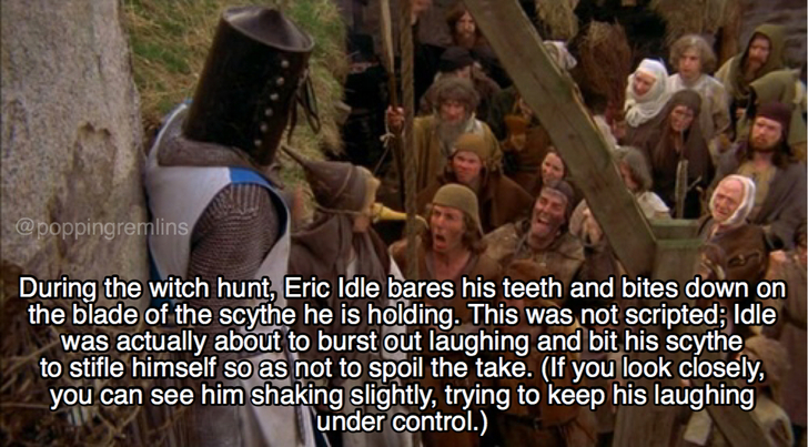 python and the holy grail - During the witch hunt, Eric Idle bares his teeth and bites down on the blade of the scythe he is holding. This was not scripted; Idle was actually about to burst out laughing and bit his scythe to stifle himself so as not to sp
