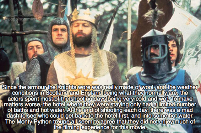 monty python and the holy grail - poppingremlins Since the armour the Knights wore was really made of wool, and the weather conditions in Scotland and England being what they normally are, the actors spent most of the shooting days being very cold and wet