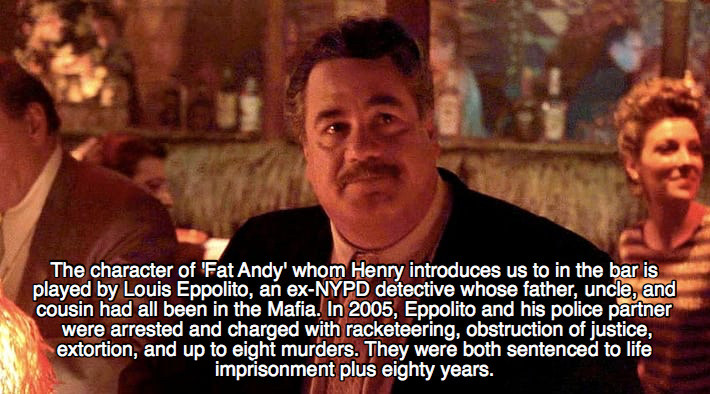 goodfellas facts - eppolito goodfellas - The character of 'Fat Andy' whom Henry introduces us to in the bar is played by Louis Eppolito, an exNypd detective whose father, uncle, and cousin had all been in the Mafia. In 2005, Eppolito and his police partne