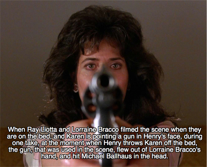 goodfellas facts - goodfellas karen quotes - When Ray Liotta and Lorraine Bracco filmed the scene when they are on the bed, and Karen is pointing a gun in Henry's face, during one take, at the moment when Henry throws Karen off the bed, the gun, that was 