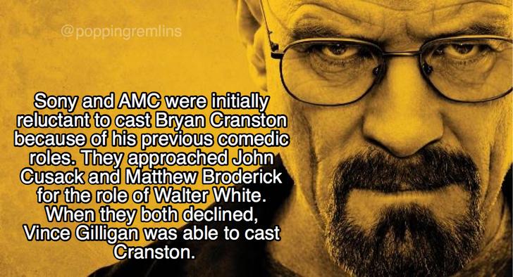 facts about breaking bad - Sony and Amc were initially reluctant to cast Bryan Cranston because of his previous comedic roles. They approached John Cusack and Matthew Broderick for the role of Walter White. When they both declined, Vince Gilligan was able