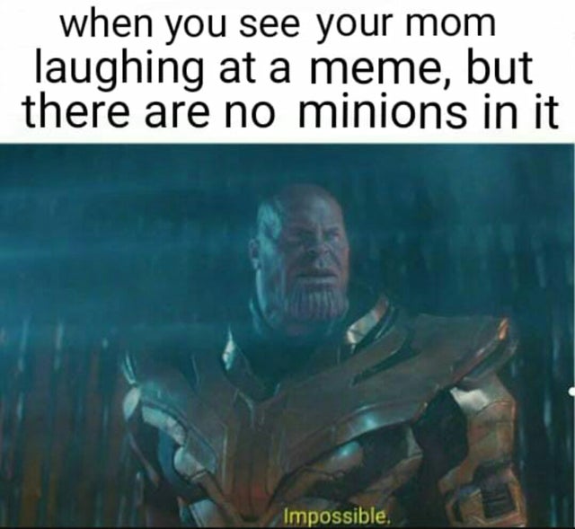 thanos impossible - when you see your mom laughing at a meme, but there are no minions in it Impossible.