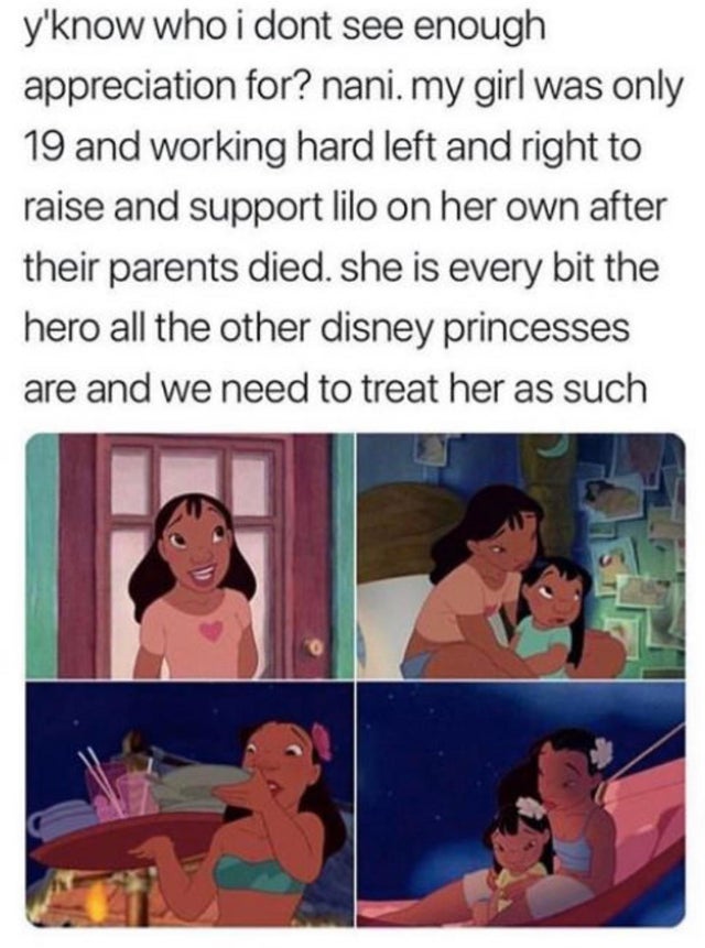 lilo and stitch nani - y'know who i dont see enough appreciation for? nani. my girl was only 19 and working hard left and right to raise and support lilo on her own after their parents died. she is every bit the hero all the other disney princesses are an