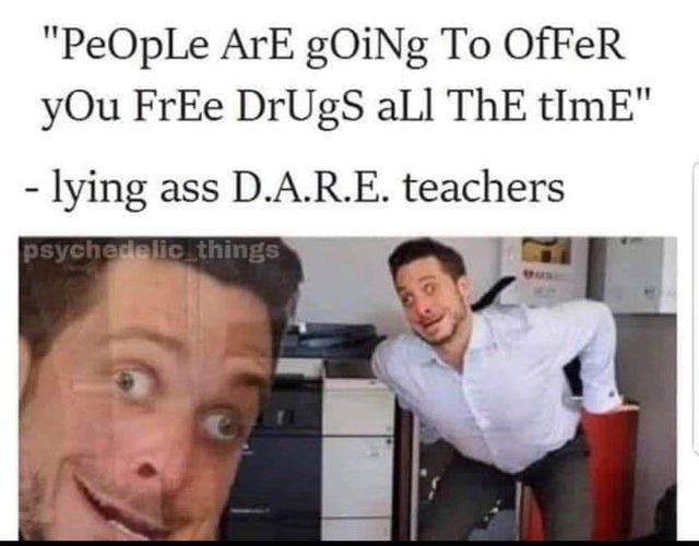 lying ass teacher meme - "PeOpLe Ar gOiNg To OfFeR yOu FrEe DrugS all ThE tImE" lying ass D.A.R.E. teachers psychedelic things