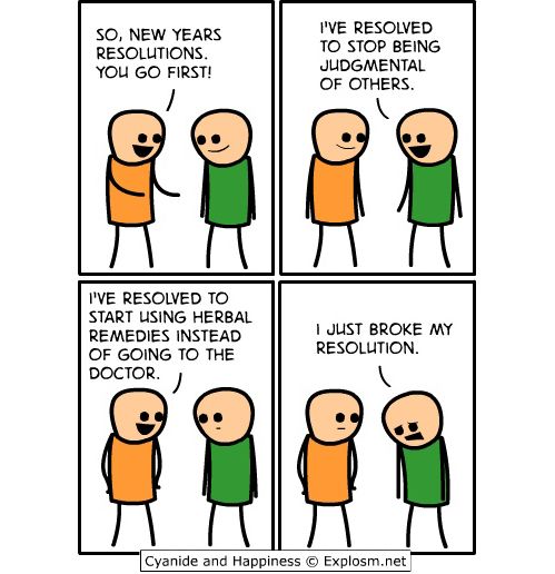 random pic cyanide and happiness - So, New Years Resolutions You Go First! I'Ve Resolved To Stop Being Judgmental Of Others. I'Ve Resolved To Start Using Herbal Remedies Instead Of Going To The Doctor. I Just Broke My Resolution Cyanide and Happiness Expl