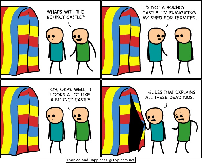 random pic comics cyanide and happiness español - What'S With The Bouncy Castle? It'S Not A Bouncy Castle. I'M Fumigating My Shed For Termites. Oh, Okay. Well, It Looks A Lot A Bouncy Castle. I Guess That Explains All These Dead Kids. Cyanide and Happines