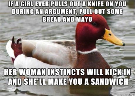 malicious advice mallard memes - If A Girl Ever Pulls Out A Knife On You During An Argument, Pull Out Some Bread And Mayo Her Woman Instincts Will Kick In And She'Ll Make You A Sandwich