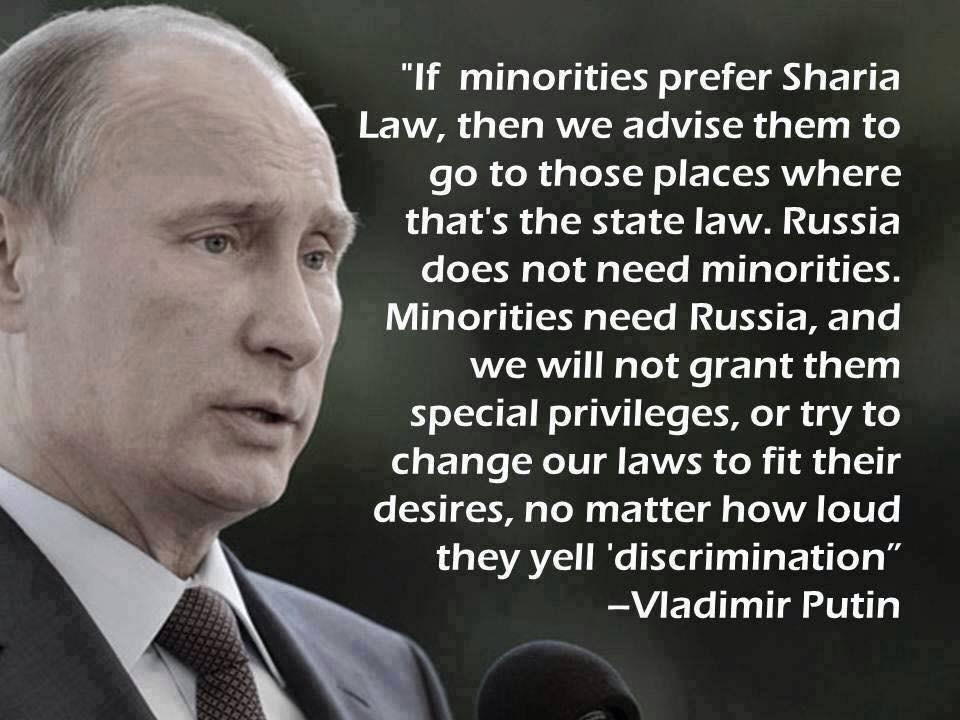 putin minorities quote - "If minorities prefer Sharia Law, then we advise them to go to those places where that's the state law. Russia does not need minorities. Minorities need Russia, and we will not grant them special privileges, or try to change our l