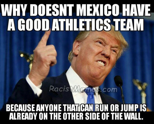 mexican racist meme - Why Doesnt Mexico Have A Good Athletics Team Racis Memes.com Because Anyone That Can Run Or Jump Is Already On The Other Side Of The Wall.
